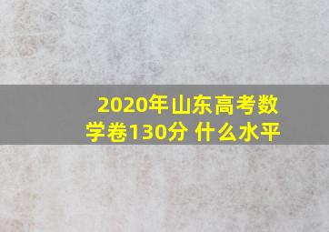 2020年山东高考数学卷130分 什么水平